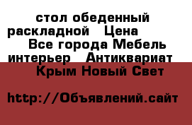 стол обеденный раскладной › Цена ­ 10 000 - Все города Мебель, интерьер » Антиквариат   . Крым,Новый Свет